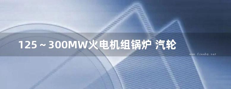 125～300MW火电机组锅炉 汽轮机 电气 仪控设备安全调试运行及危险点预测预控故障分析技术手册